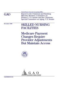 Skilled Nursing Facilities: Medicare Payment Changes Require Provider Adjustments But Maintain Access: Medicare Payment Changes Require Provider Adjustments But Maintain Access