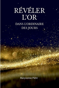 Révéler l'Or dans l'Ordinaire des jours