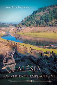 Alésia, son véritable emplacement: Nouvelles révélations sur la localisation du siège d'Alésia, bataille décisive de guerre des Gaules