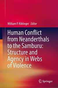 Human Conflict from Neanderthals to the Samburu: Structure and Agency in Webs of Violence