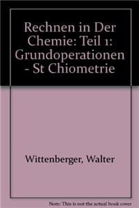 Rechnen in Der Chemie: Teil 1: Grundoperationen - St Chiometrie