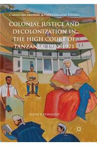 Colonial Justice and Decolonization in the High Court of Tanzania, 1920-1971