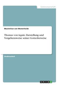 Thomas von Aquin. Darstellung und Vorgehensweise seiner Gottesbeweise