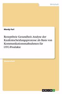 Rezeptfreie Gesundheit. Analyse der Kaufentscheidungsprozesse als Basis von Kommunikationsmaßnahmen für OTC-Produkte