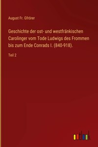 Geschichte der ost- und westfränkischen Carolinger vom Tode Ludwigs des Frommen bis zum Ende Conrads I. (840-918).