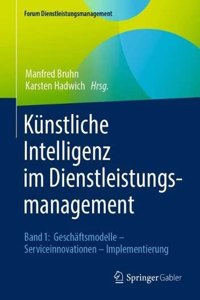 Künstliche Intelligenz Im Dienstleistungsmanagement: Band 1: Geschäftsmodelle - Serviceinnovationen - Implementierung