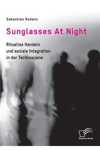 Sunglasses At Night. Rituelles Handeln und soziale Integration in der Technoszene