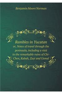 Rambles in Yucatan Or, Notes of Travel Through the Peninsula, Including a Visit to the Remarkable Ruins of Chi-Chen, Kabah, Zayi and Uxmal