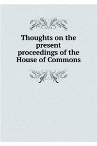 Thoughts on the Present Proceedings of the House of Commons