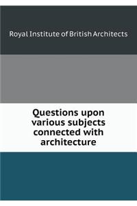 Questions upon various subjects connected with architecture