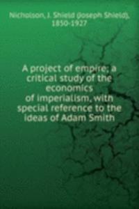 project of empire; a critical study of the economics of imperialism, with special reference to the ideas of Adam Smith