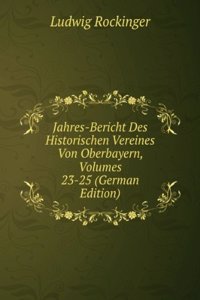 Jahres-Bericht Des Historischen Vereines Von Oberbayern, Volumes 23-25 (German Edition)