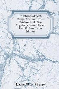 Dr. Johann Albrecht Bengel'S Literarischer Briefwechsel: Eine Zugabe in Dessen Leben Und Wirken (Latin Edition)