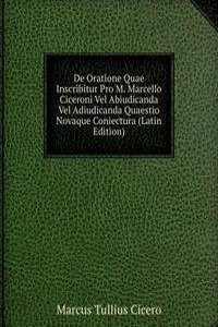 De Oratione Quae Inscribitur Pro M. Marcello Ciceroni Vel Abiudicanda Vel Adiudicanda Quaestio Novaque Coniectura (Latin Edition)