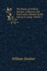 Poems of William Dunbar, Collected, with Notes and a Memoir of His Life by D. Laing, Volume 1
