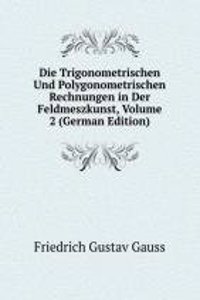 Die Trigonometrischen Und Polygonometrischen Rechnungen in Der Feldmeszkunst, Volume 2 (German Edition)