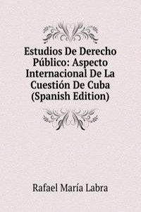 Estudios De Derecho Publico: Aspecto Internacional De La Cuestion De Cuba (Spanish Edition)