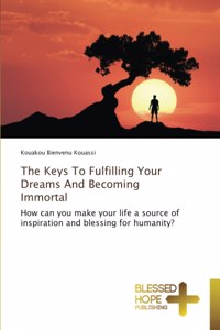 The Keys To Fulfilling Your Dreams And Becoming Immortal