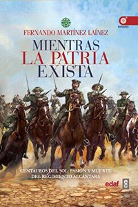 Mientras la patria exista: Centauros del sol: pasion y muerte del Regimiento Alcantara
