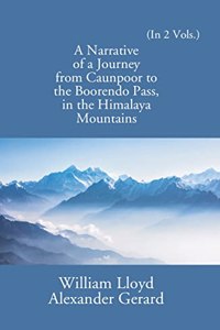 Narrative of a Journey from Caunpoor to the Boorendeo Pass in the Himalayas; via Agra, Delhi, and Sirhind - 2 Vols.