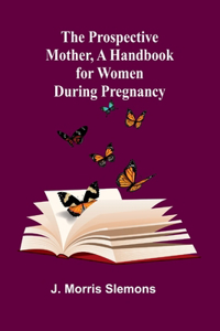 Prospective Mother, a Handbook for Women During Pregnancy