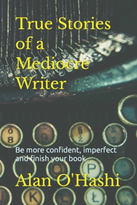 True Stories of a Mediocre Writer ...: ... and Accidental Author