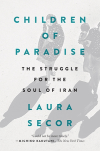 Children of Paradise: The Struggle for the Soul of Iran: The Struggle for the Soul of Iran