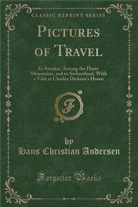 Pictures of Travel: In Sweden, Among the Hartz Mountains, and in Switzerland, with a Visit at Charles Dickens's House (Classic Reprint)