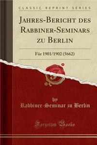 Jahres-Bericht Des Rabbiner-Seminars Zu Berlin: Fï¿½r 1901/1902 (5662) (Classic Reprint)