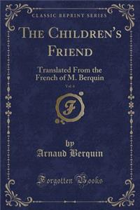 The Children's Friend, Vol. 4: Translated from the French of M. Berquin (Classic Reprint)