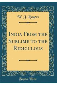India from the Sublime to the Ridiculous (Classic Reprint)