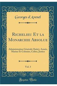 Richelieu Et La Monarchie Absolue, Vol. 3: Administration GÃ©nÃ©rale (Suite), ArmÃ©e, Marine Et Colonies, Cultes, Justice (Classic Reprint)