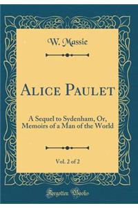 Alice Paulet, Vol. 2 of 2: A Sequel to Sydenham, Or, Memoirs of a Man of the World (Classic Reprint)