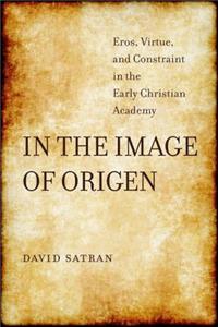 In the Image of Origen: Eros, Virtue, and Constraint in the Early Christian Academy Volume 58