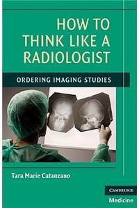 How to Think Like a Radiologist