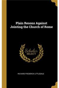 Plain Resons Against Jointing the Church of Rome