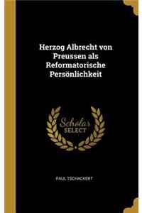 Herzog Albrecht von Preussen als Reformatorische Persönlichkeit