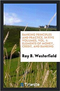 Banking Principles and Practice, in Five Volumes, Vol. 1