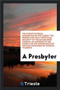 The Constitutional Assemblies of the Clergy the Proper and Only Effectual Security of the Established Church; An address to the clergy of the importan
