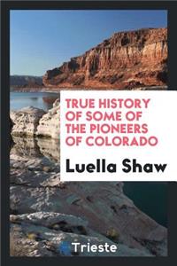 True History of Some of the Pioneers of Colorado