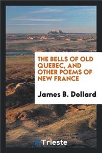 The Bells of Old Quebec, and Other Poems of New France