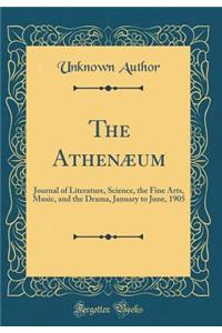 The AthenÃ¦um: Journal of Literature, Science, the Fine Arts, Music, and the Drama, January to June, 1905 (Classic Reprint)