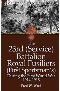 The 23rd (Service) Battalion Royal Fusiliers (First Sportsman's) During the First World War 1914-1918
