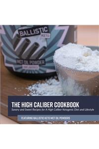 The High Caliber Cookbook: Savory and Sweet Recipes for A High Caliber Ketogenic Diet and Lifestyle featuring Ballistic Keto MCT Oil Powders