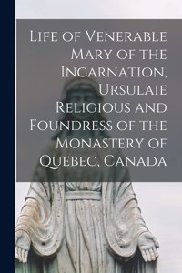 Life of Venerable Mary of the Incarnation, Ursulaie Religious and Foundress of the Monastery of Quebec, Canada