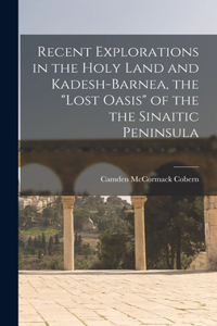 Recent Explorations in the Holy Land and Kadesh-Barnea, the "lost Oasis" of the the Sinaitic Peninsula