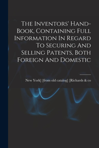 The Inventors' Hand-book, Containing Full Information In Regard To Securing And Selling Patents, Both Foreign And Domestic