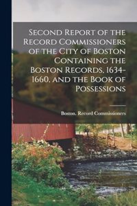 Second Report of the Record Commissioners of the City of Boston Containing the Boston Records, 1634-1660, and the Book of Possessions
