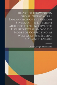 Art of Drawing on Stone, Giving a Full Explanation of the Various Styles, of the Different Methods to Be Employed to Ensure Success, and of the Modes of Correcting, as Well as of the Several Causes of Failure