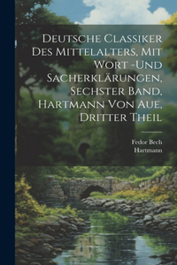 Deutsche Classiker des Mittelalters, mit Wort -und Sacherklärungen, Sechster Band, Hartmann von Aue, Dritter Theil